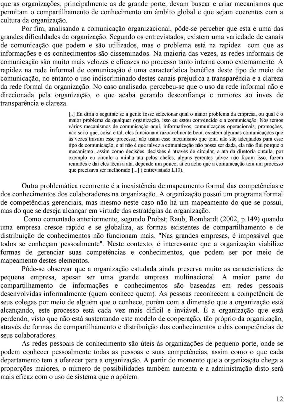 Segundo os entrevistados, existem uma variedade de canais de comunicação que podem e são utilizados, mas o problema está na rapidez com que as informações e os conhecimentos são disseminados.