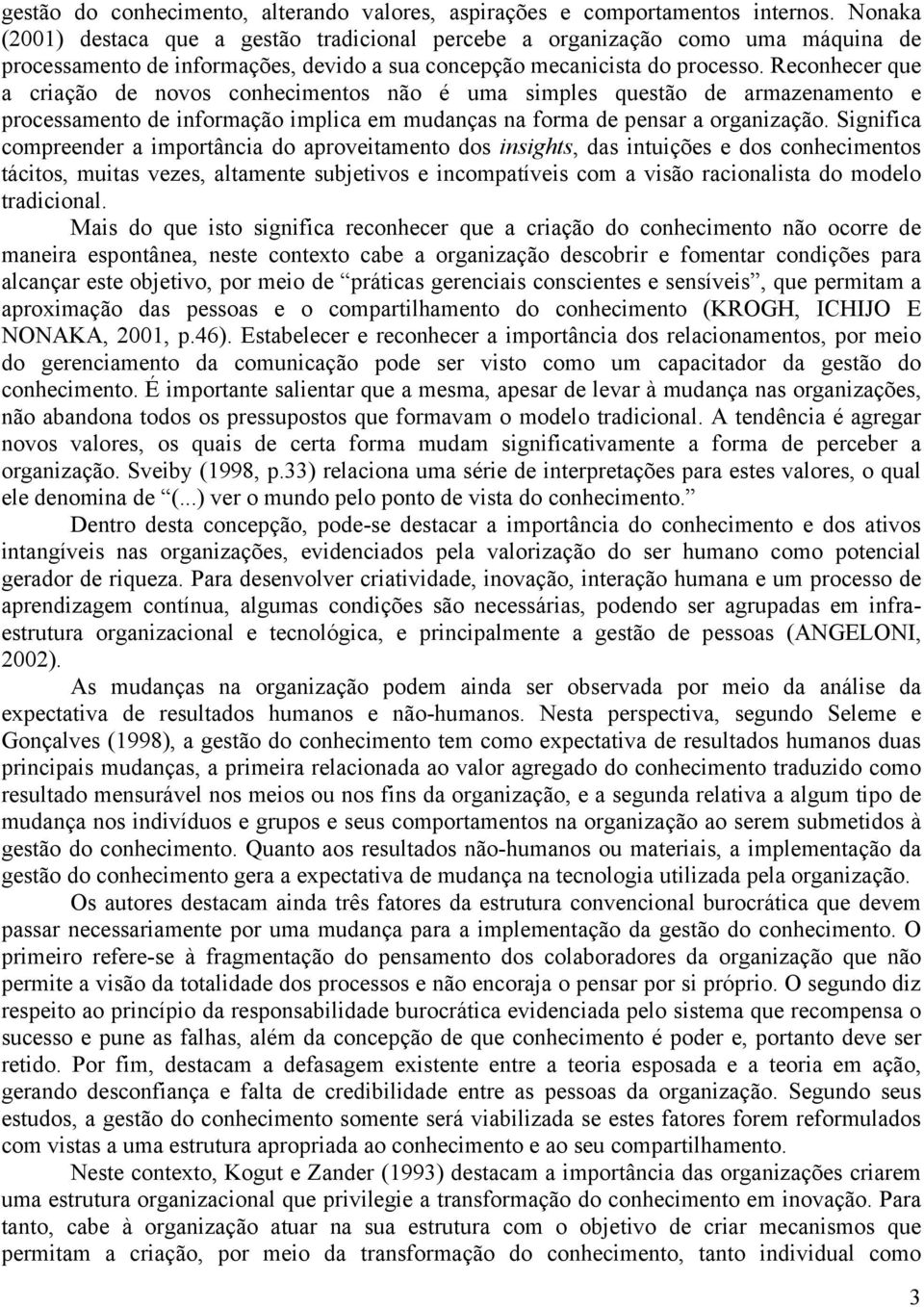 Reconhecer que a criação de novos conhecimentos não é uma simples questão de armazenamento e processamento de informação implica em mudanças na forma de pensar a organização.