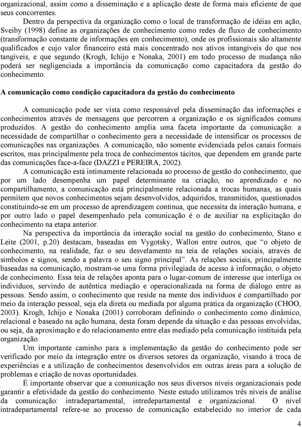 de informações em conhecimento), onde os profissionais são altamente qualificados e cujo valor financeiro está mais concentrado nos ativos intangíveis do que nos tangíveis, e que segundo (Krogh,