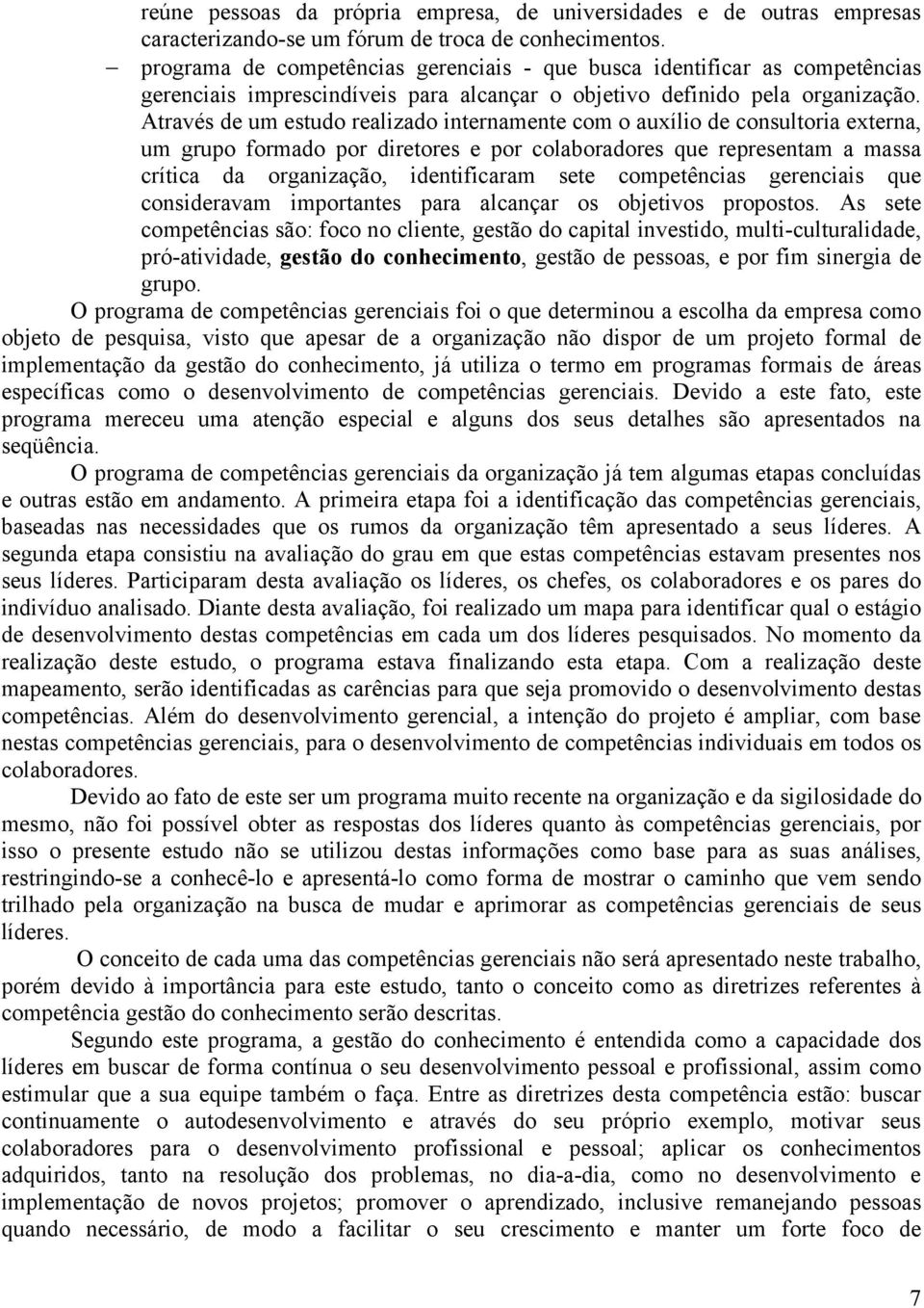 Através de um estudo realizado internamente com o auxílio de consultoria externa, um grupo formado por diretores e por colaboradores que representam a massa crítica da organização, identificaram sete