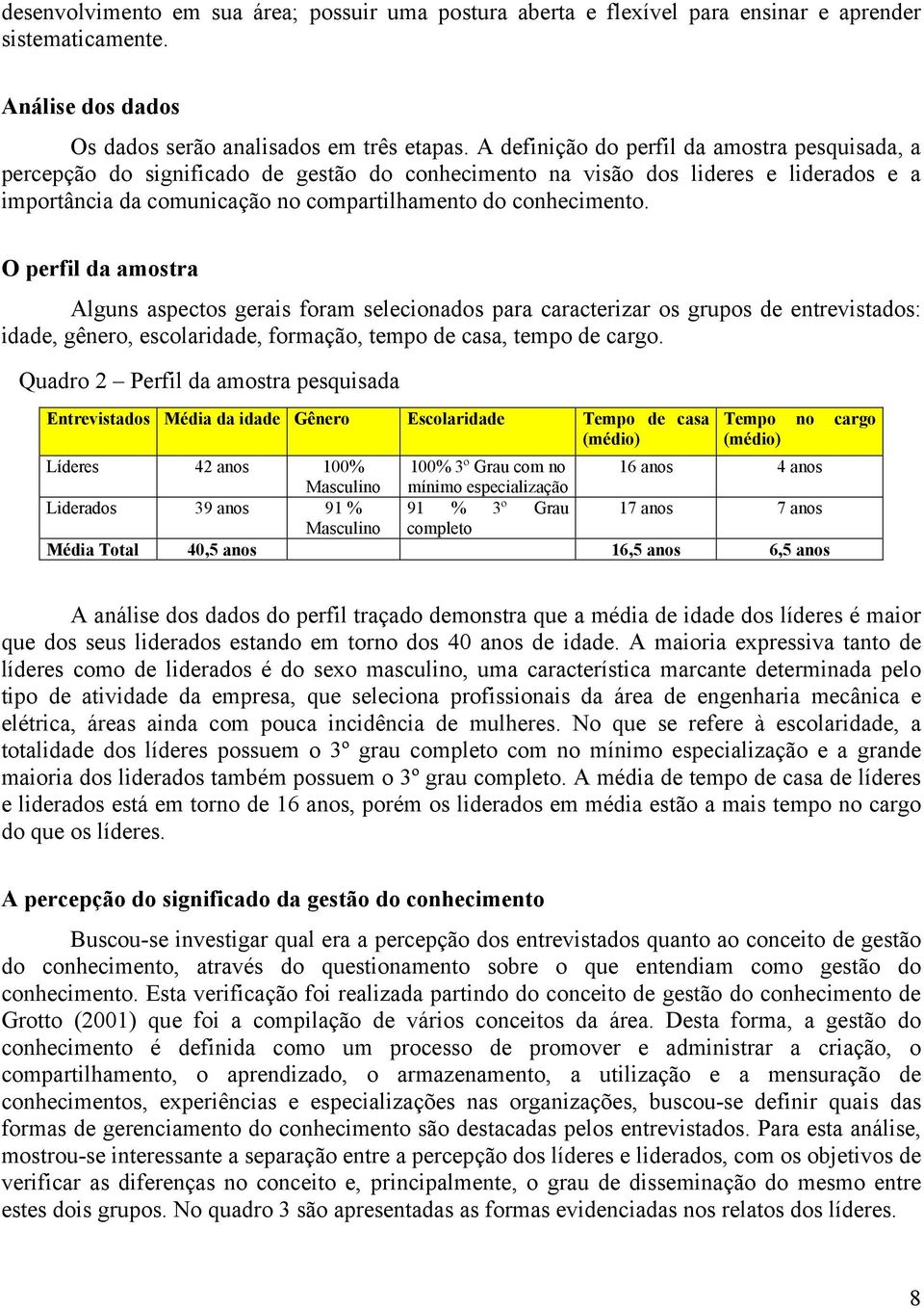 O perfil da amostra Alguns aspectos gerais foram selecionados para caracterizar os grupos de entrevistados: idade, gênero, escolaridade, formação, tempo de casa, tempo de cargo.