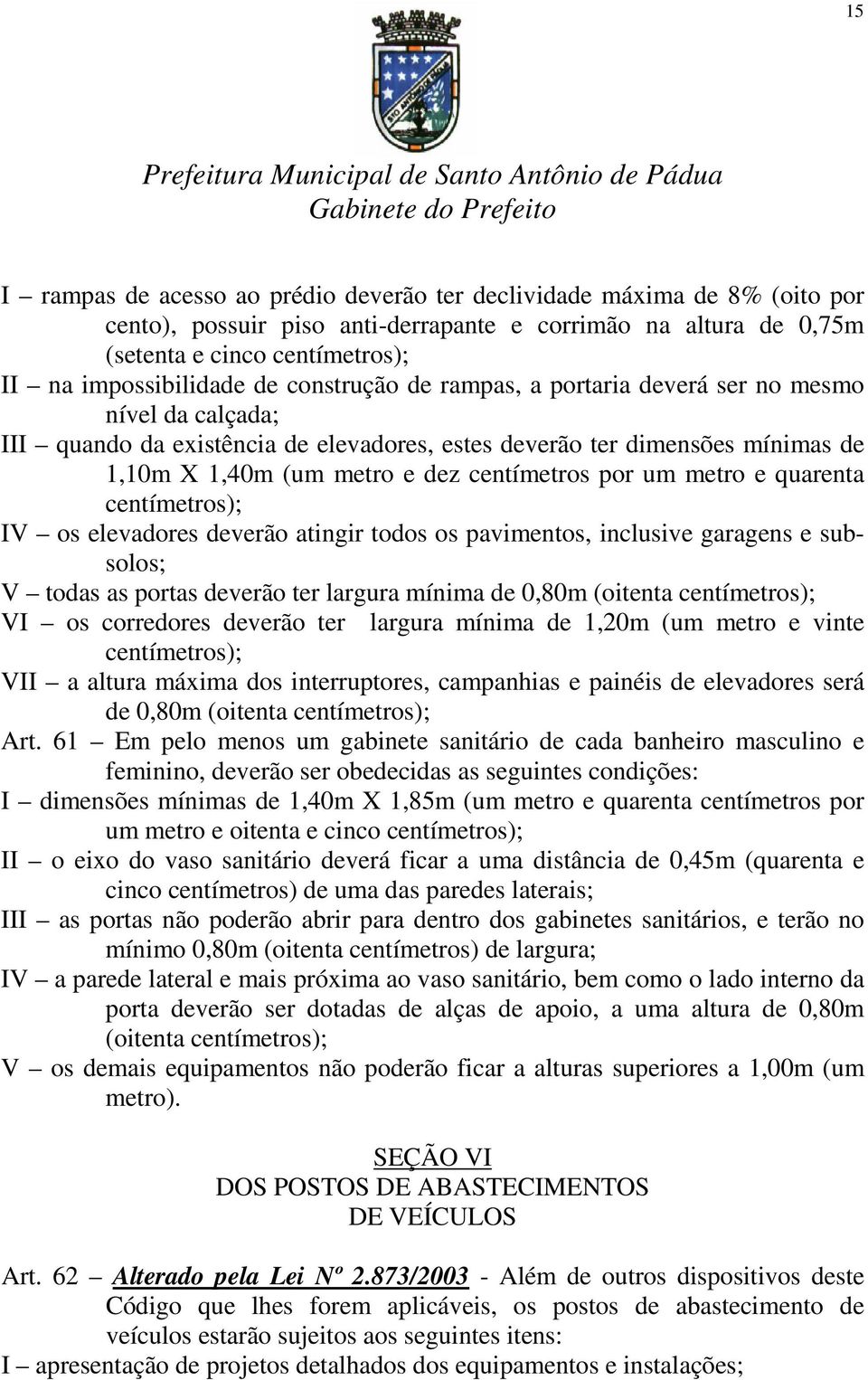 um metro e quarenta centímetros); IV os elevadores deverão atingir todos os pavimentos, inclusive garagens e subsolos; V todas as portas deverão ter largura mínima de 0,80m (oitenta centímetros); VI