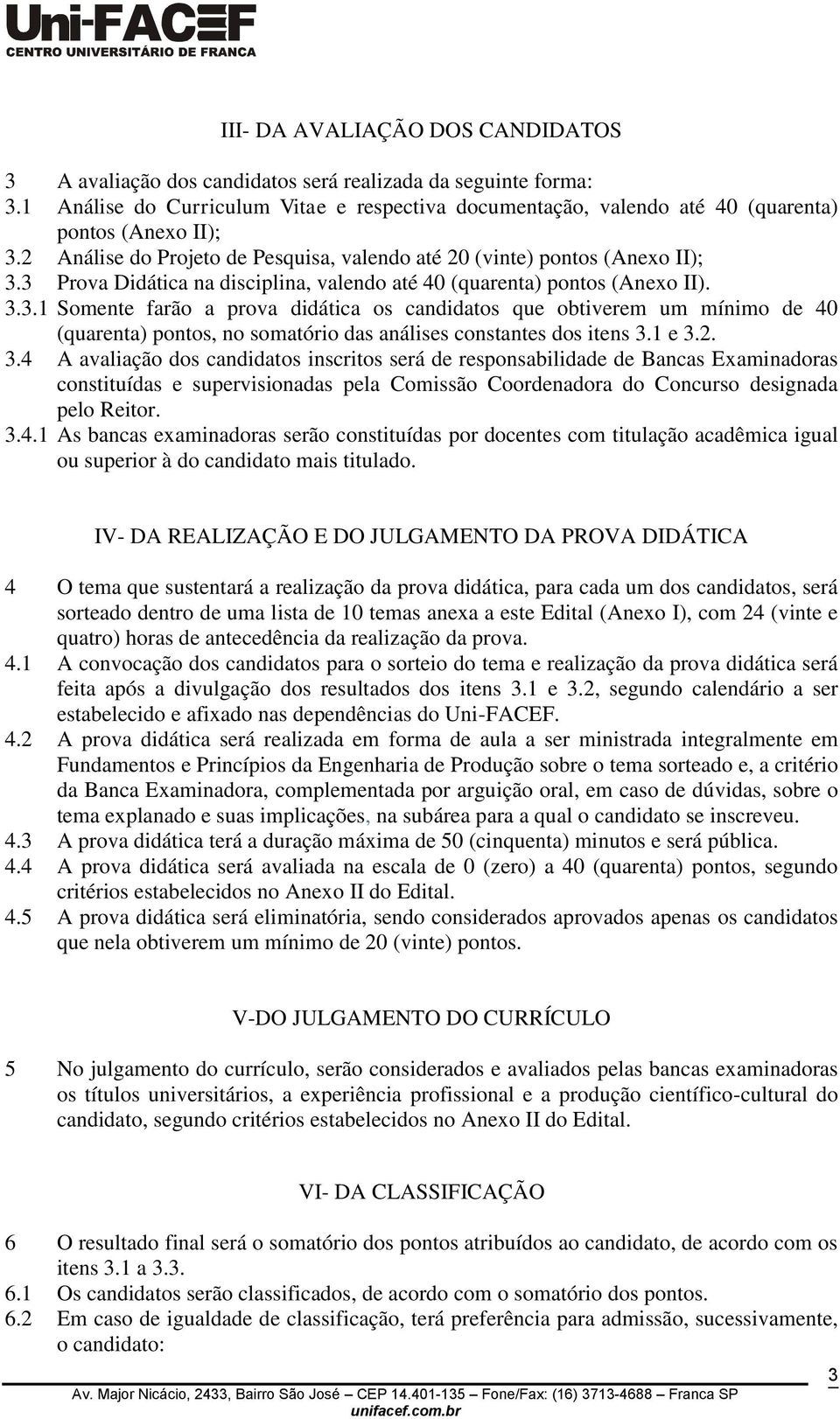 3 Prova Didática na disciplina, valendo até 40 (quarenta) pontos (Anexo II). 3.3.1 Somente farão a prova didática os candidatos que obtiverem um mínimo de 40 (quarenta) pontos, no somatório das análises constantes dos itens 3.