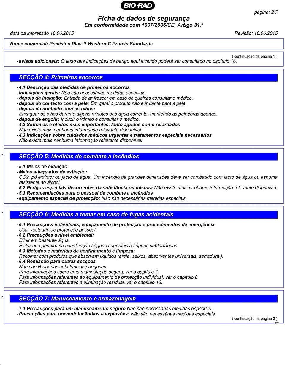 depois da inalação: Entrada de ar fresco; em caso de queixas consultar o médico. depois do contacto com a pele: Em geral o produto não é irritante para a pele.