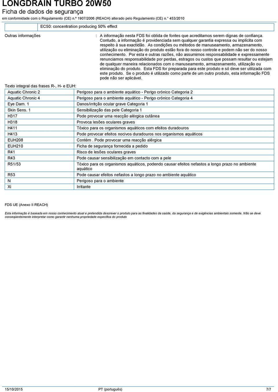 As condições ou métodos de manuseamento, armazenamento, utilização ou eliminação do produto estão fora do nosso controle e podem não ser do nosso conhecimento.