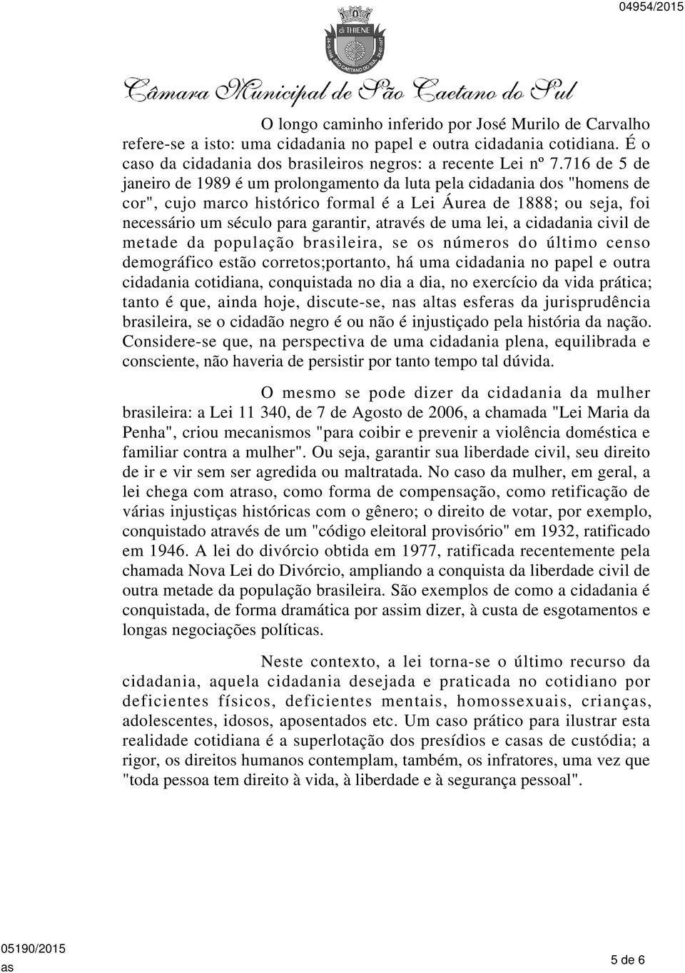 de uma lei, a cidadania civil de metade da população brileira, se os números do último censo demográfico estão corretos;portanto, há uma cidadania no papel e outra cidadania cotidiana, conquistada no