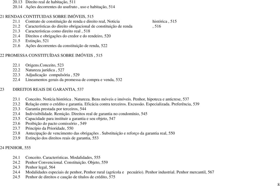 4 Direitos e obrigações do credor e do rendeiro, 520 21.5 Extinção, 521 21.6 Ações decorrentes da constituição de renda, 522 22 PROMESSA CONSTITUÍDAS SOBRE IMÓVEIS, 515 22.1 Origens.Conceito, 523 22.