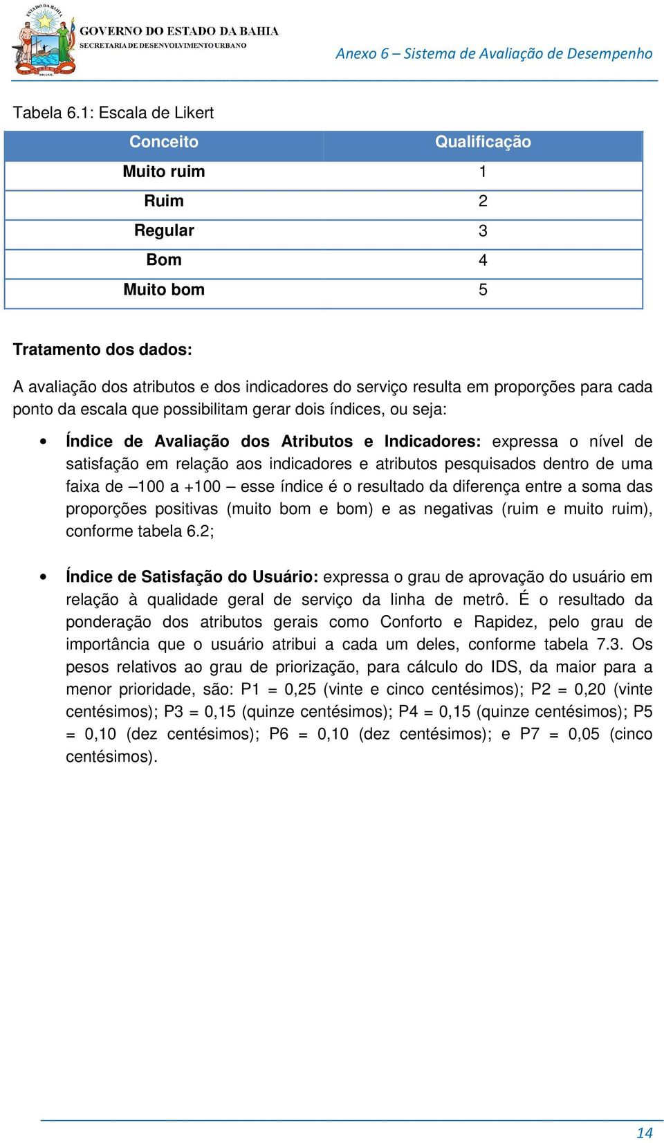 ponto da escala que possibilitam gerar dois índices, ou seja: Índice de Avaliação dos Atributos e Indicadores: expressa o nível de satisfação em relação aos indicadores e atributos pesquisados dentro