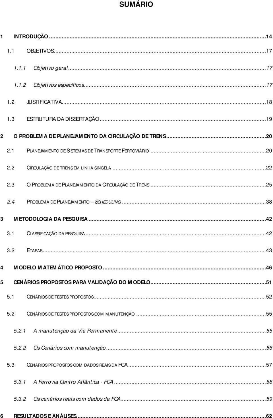 3 O PROBLEMA DE PLANEJAMENTO DA CIRCULAÇÃO DE TRENS...25 2.4 PROBLEMA DE PLANEJAMENTO SCHEDULING...38 3 METODOLOGIA DA PESQUISA...42 3.1 CLASSIFICAÇÃO DA PESQUISA...42 3.2 ETAPAS.