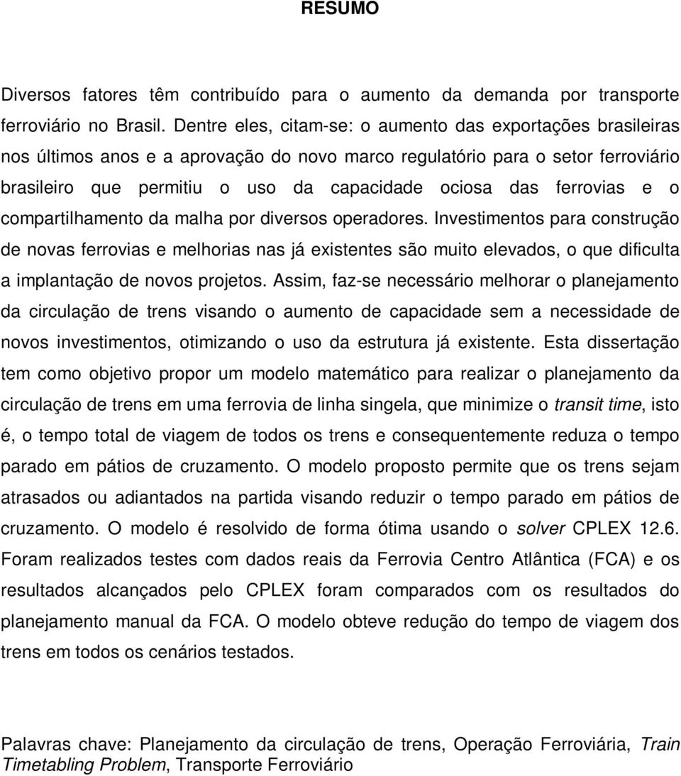 compartlhamento da malha por dversos operadores. Investmentos para construção de novas ferrovas e melhoras nas já exstentes são muto elevados, o que dfculta a mplantação de novos projetos.