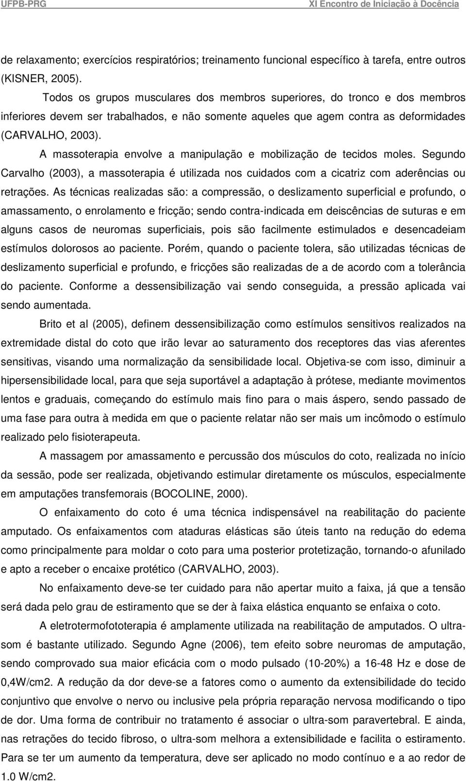 A massoterapia envolve a manipulação e mobilização de tecidos moles. Segundo Carvalho (2003), a massoterapia é utilizada nos cuidados com a cicatriz com aderências ou retrações.