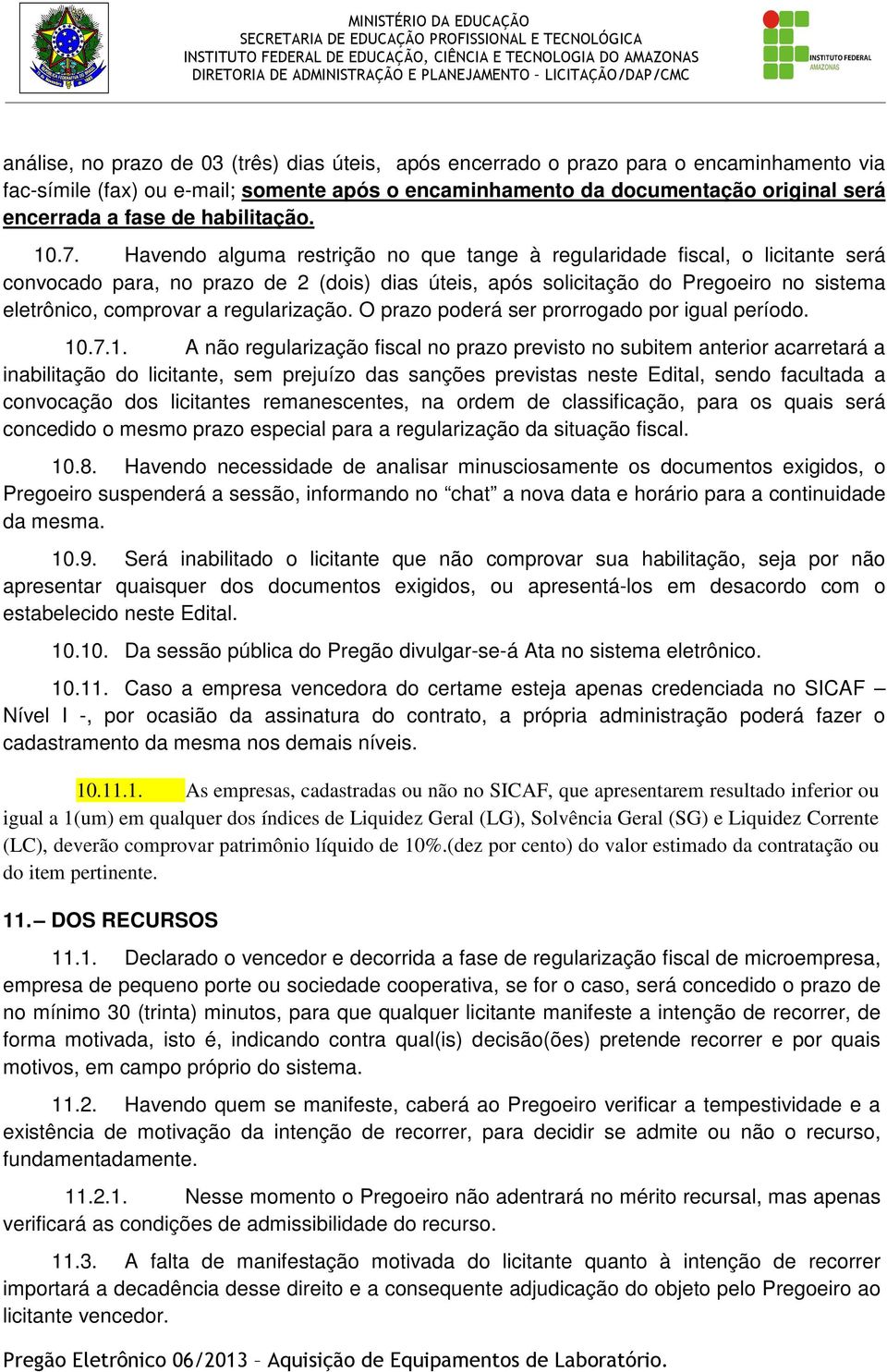 Havendo alguma restrição no que tange à regularidade fiscal, o licitante será convocado para, no prazo de 2 (dois) dias úteis, após solicitação do Pregoeiro no sistema eletrônico, comprovar a