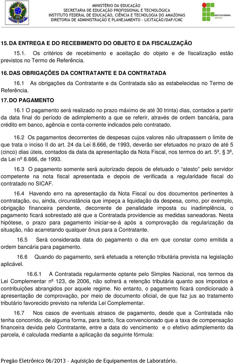 1 O pagamento será realizado no prazo máximo de até 30 trinta) dias, contados a partir da data final do período de adimplemento a que se referir, através de ordem bancária, para crédito em banco,