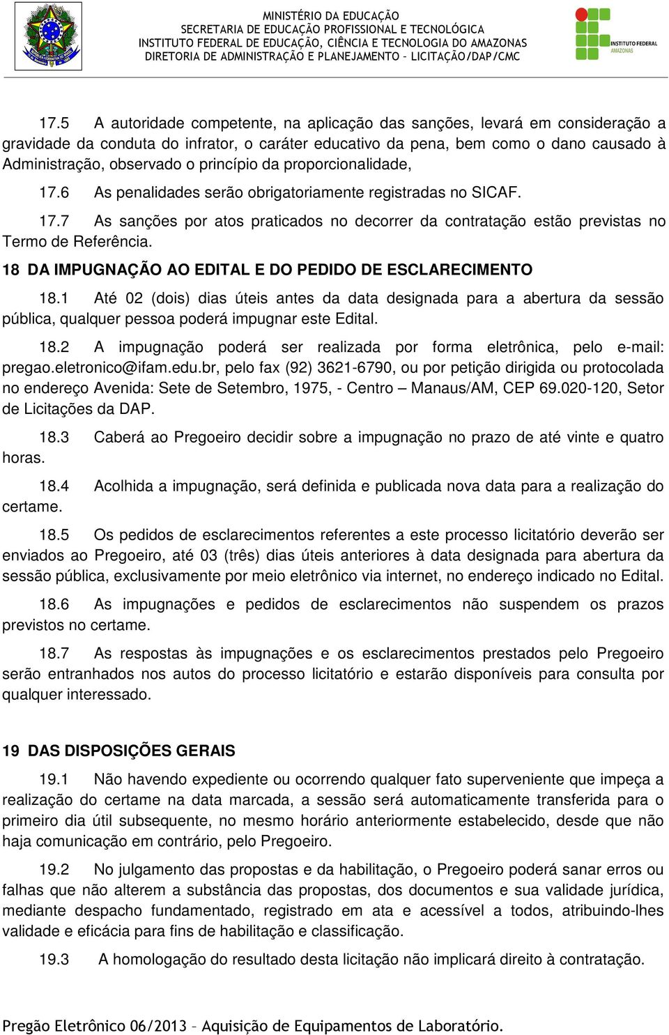 18 DA IMPUGNAÇÃO AO EDITAL E DO PEDIDO DE ESCLARECIMENTO 18.1 Até 02 (dois) dias úteis antes da data designada para a abertura da sessão pública, qualquer pessoa poderá impugnar este Edital. 18.2 A impugnação poderá ser realizada por forma eletrônica, pelo e-mail: pregao.