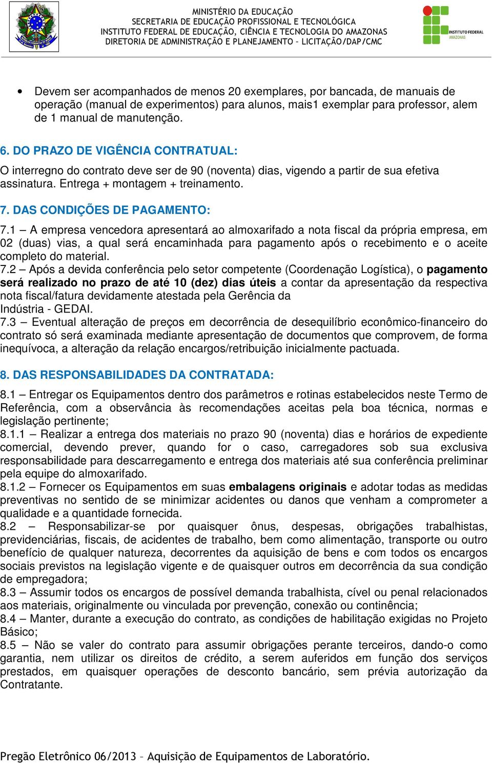 1 A empresa vencedora apresentará ao almoxarifado a nota fiscal da própria empresa, em 02 (duas) vias, a qual será encaminhada para pagamento após o recebimento e o aceite completo do material. 7.