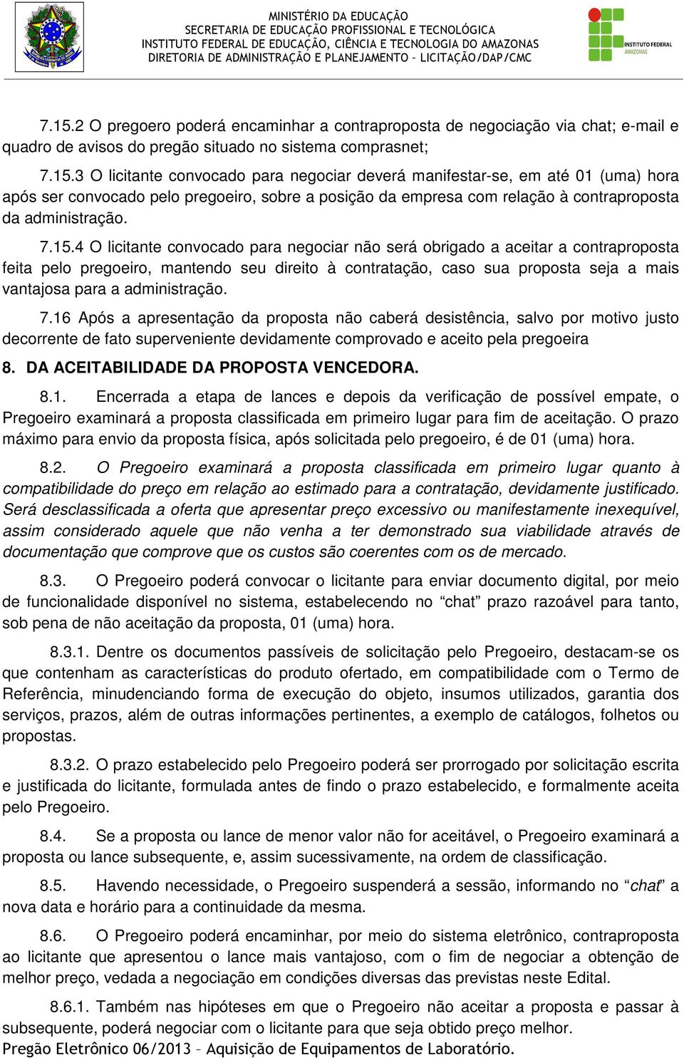 administração. 7.16 Após a apresentação da proposta não caberá desistência, salvo por motivo justo decorrente de fato superveniente devidamente comprovado e aceito pela pregoeira 8.