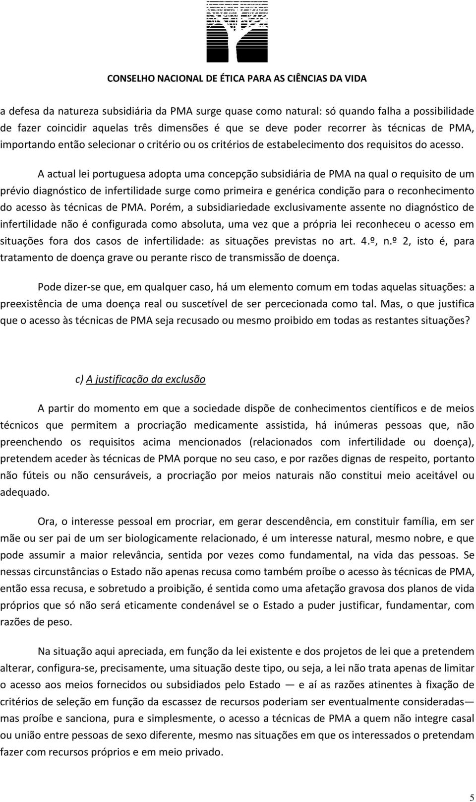 A actual lei portuguesa adopta uma concepção subsidiária de PMA na qual o requisito de um prévio diagnóstico de infertilidade surge como primeira e genérica condição para o reconhecimento do acesso