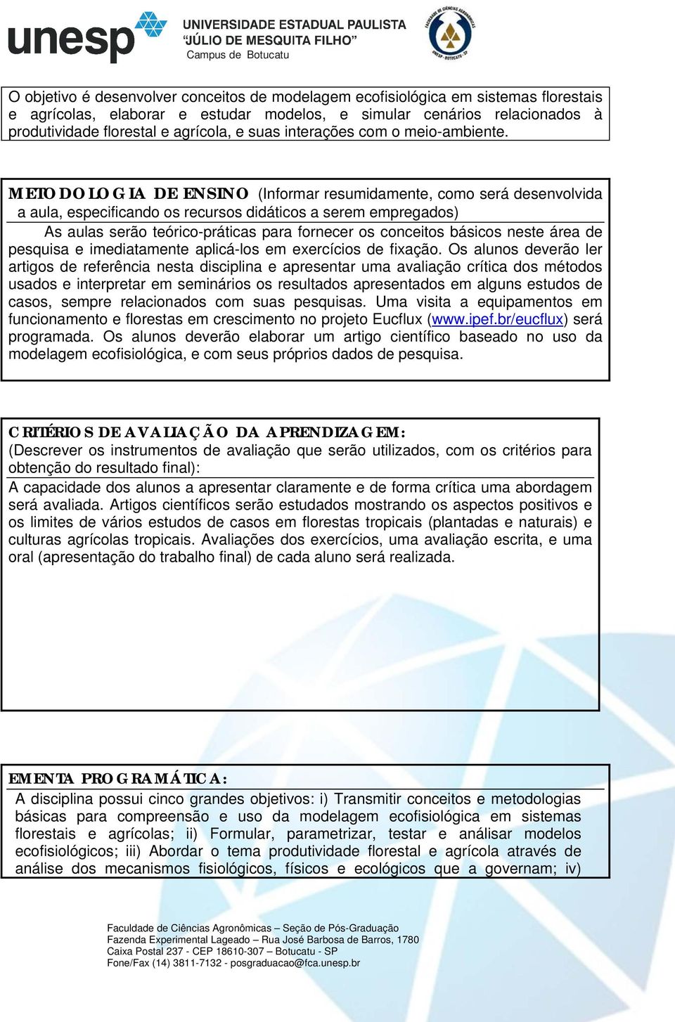 METODOLOGIA DE ENSINO (Informar resumidamente, como será desenvolvida a aula, especificando os recursos didáticos a serem empregados) As aulas serão teórico-práticas para fornecer os conceitos