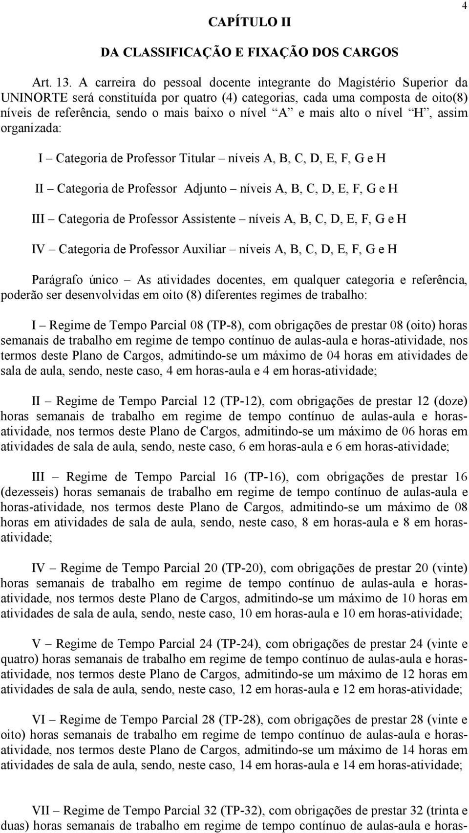 e mais alto o nível H, assim organizada: I Categoria de Professor Titular níveis A, B, C, D, E, F, G e H II Categoria de Professor Adjunto níveis A, B, C, D, E, F, G e H III Categoria de Professor