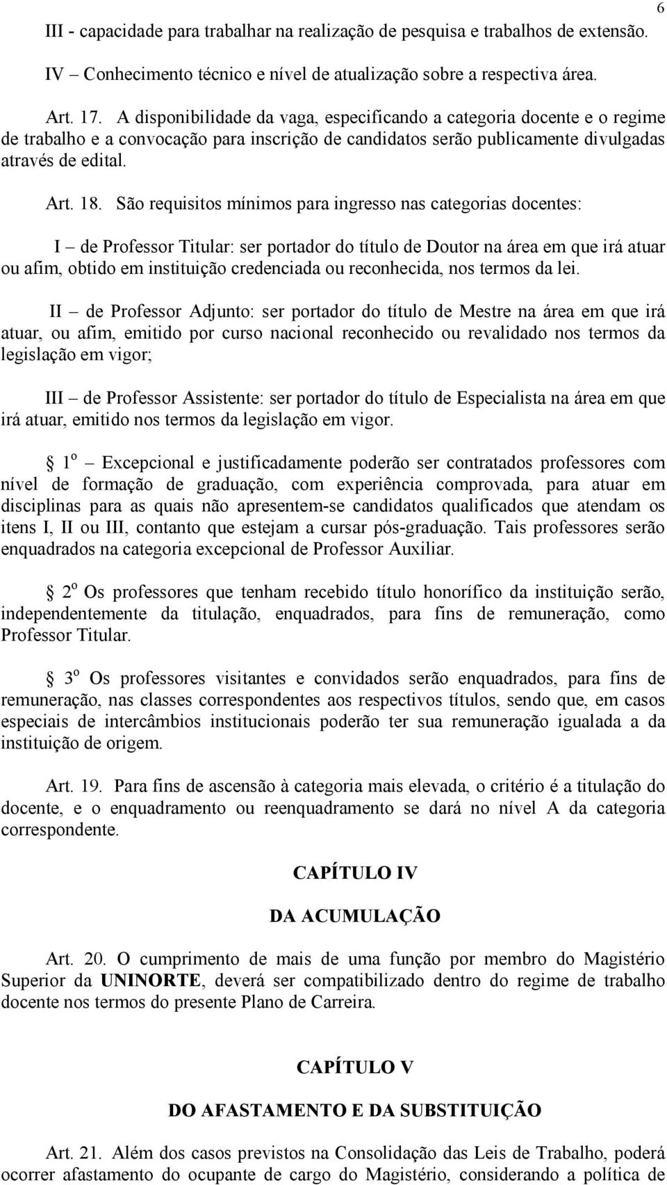 São requisitos mínimos para ingresso nas categorias docentes: I de Professor Titular: ser portador do título de Doutor na área em que irá atuar ou afim, obtido em instituição credenciada ou