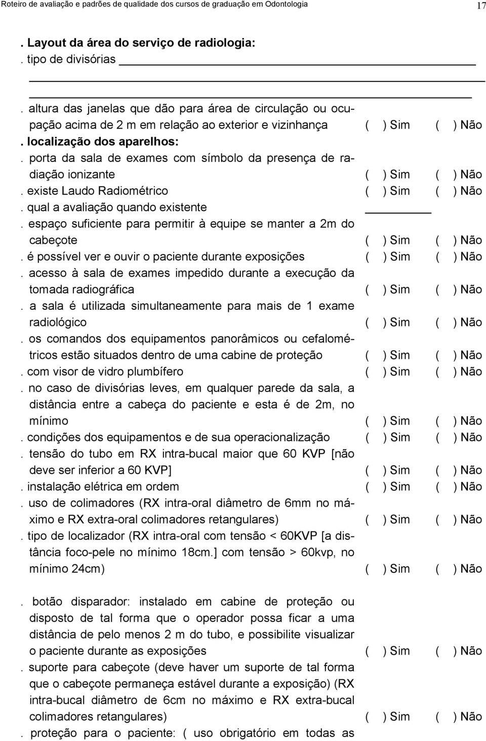 porta da sala de exames com símbolo da presença de radiação ionizante ( ) Sim ( ) Não. existe Laudo Radiométrico ( ) Sim ( ) Não. qual a avaliação quando existente.