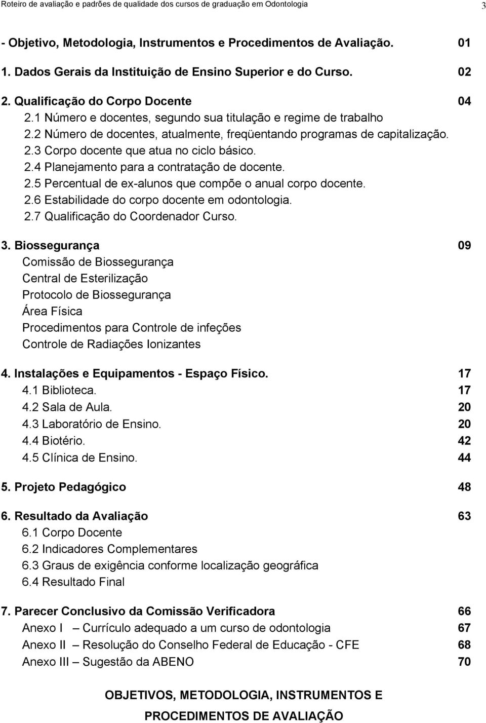 2 Número de docentes, atualmente, freqüentando programas de capitalização. 2.3 Corpo docente que atua no ciclo básico. 2.4 Planejamento para a contratação de docente. 2.5 Percentual de ex-alunos que compõe o anual corpo docente.