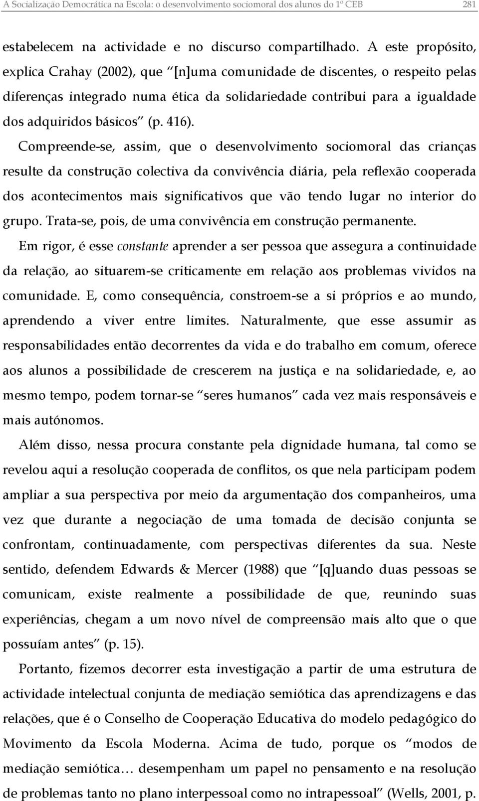 416). Compreende-se, assim, que o desenvolvimento sociomoral das crianças resulte da construção colectiva da convivência diária, pela reflexão cooperada dos acontecimentos mais significativos que vão