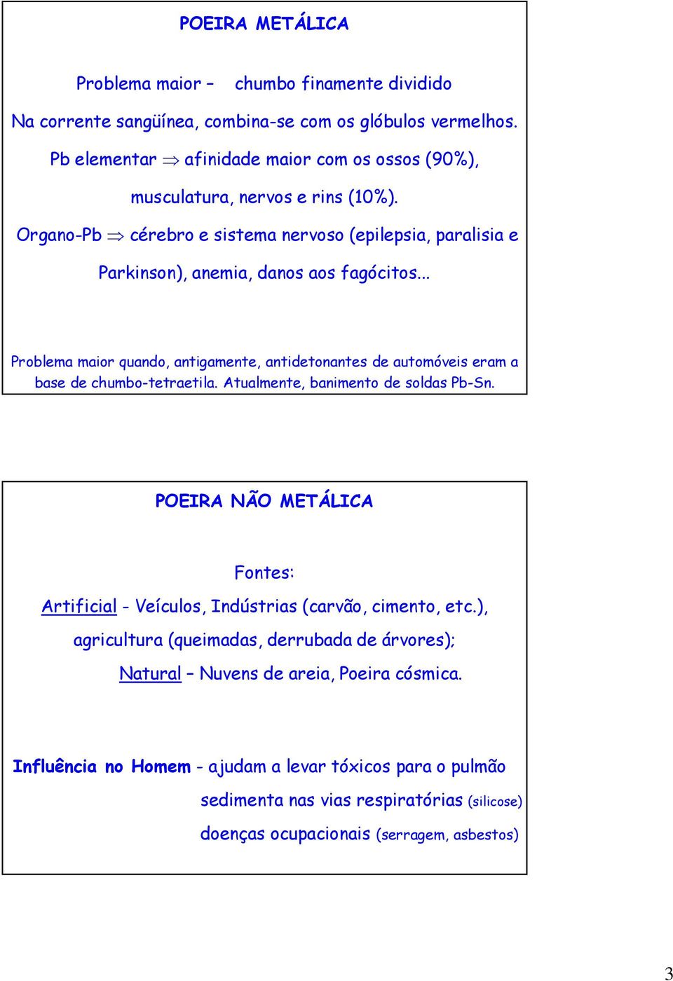 .. Problema maior quando, antigamente, antidetonantes de automóveis eram a base de chumbo-tetraetila. Atualmente, banimento de soldas Pb-Sn.