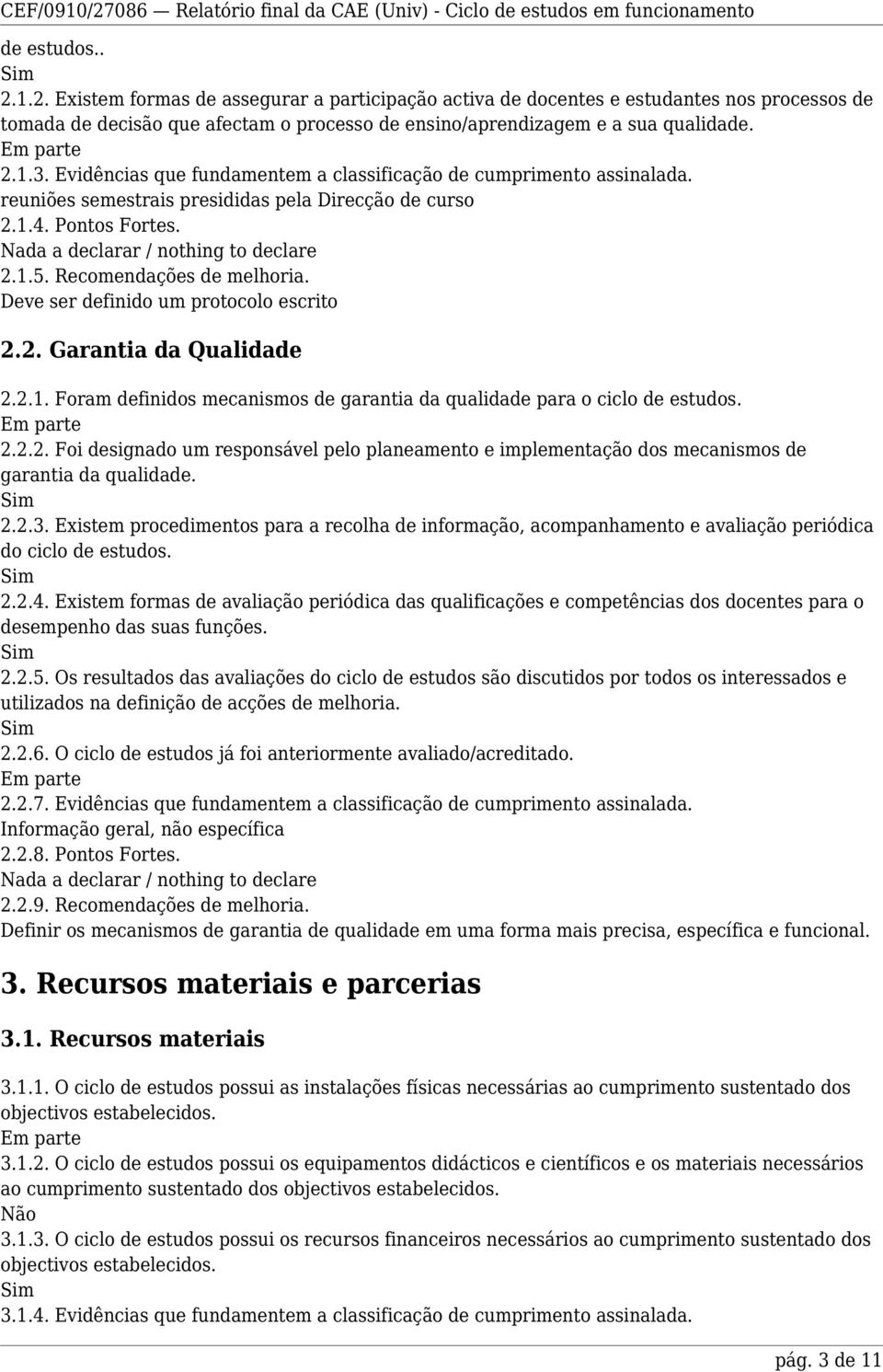 Deve ser definido um protocolo escrito 2.2. Garantia da Qualidade 2.2.1. Foram definidos mecanismos de garantia da qualidade para o ciclo de estudos. 2.2.2. Foi designado um responsável pelo planeamento e implementação dos mecanismos de garantia da qualidade.