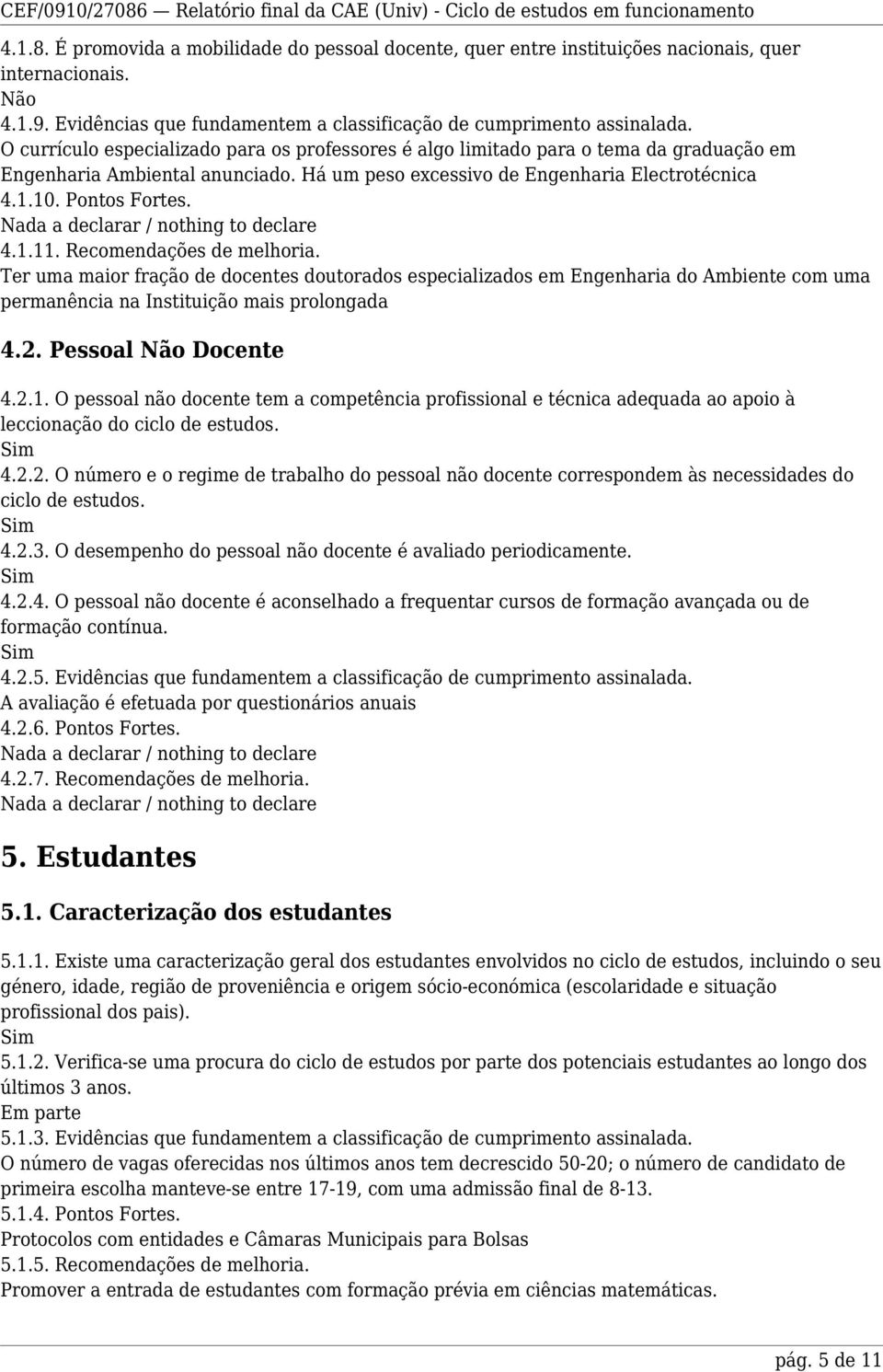 Recomendações de melhoria. Ter uma maior fração de docentes doutorados especializados em Engenharia do Ambiente com uma permanência na Instituição mais prolongada 4.2. Pessoal Não Docente 4.2.1.