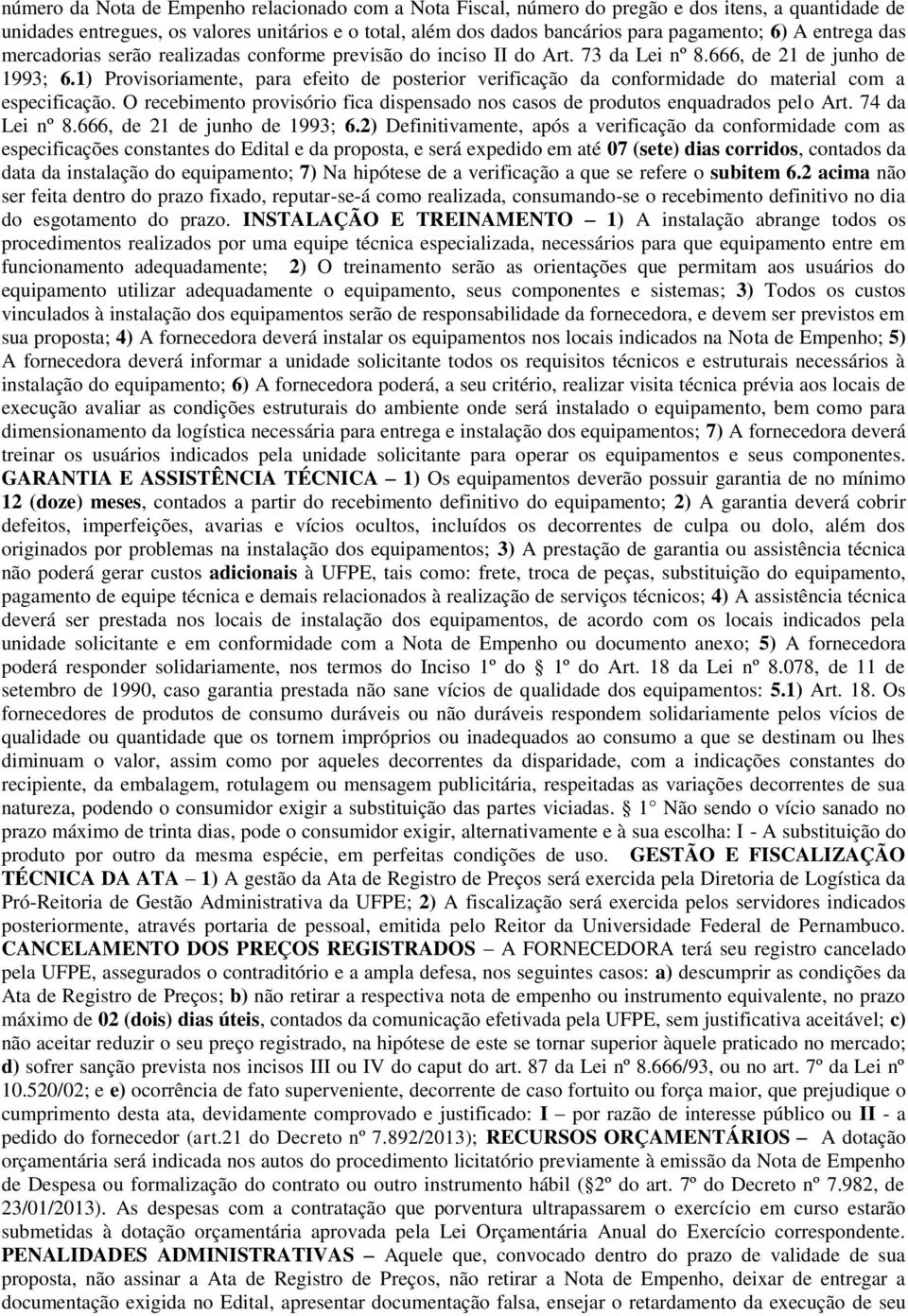 1) Provisoriamente, para efeito de posterior verificação da conformidade do material com a especificação. O recebimento provisório fica dispensado nos casos de produtos enquadrados pelo Art.