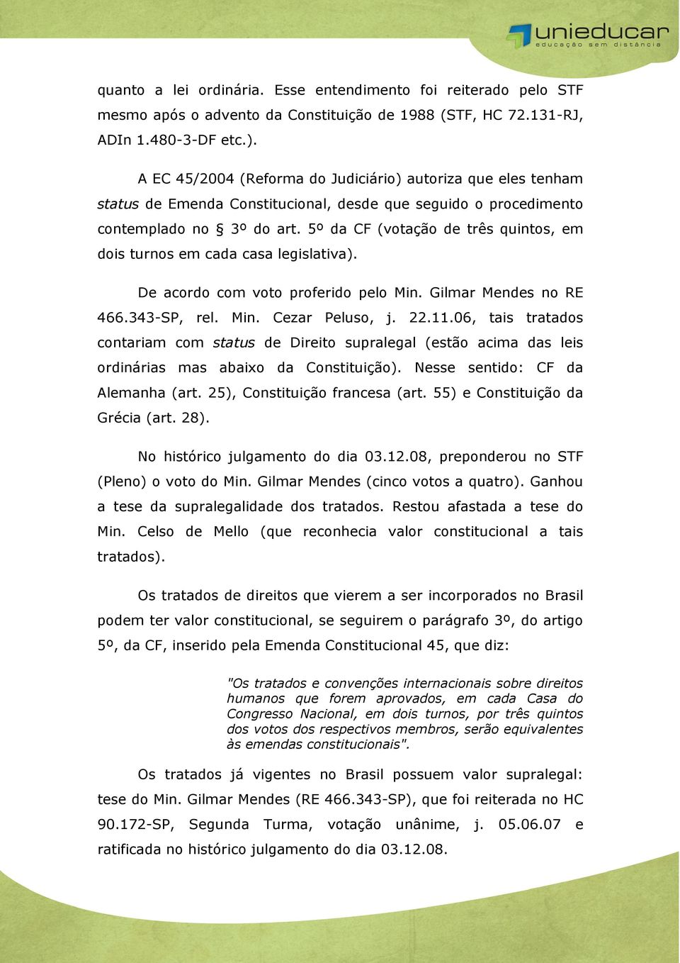 5º da CF (votação de três quintos, em dois turnos em cada casa legislativa). De acordo com voto proferido pelo Min. Gilmar Mendes no RE 466.343-SP, rel. Min. Cezar Peluso, j. 22.11.