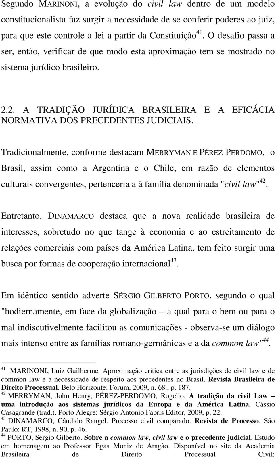 Tradicionalmente, conforme destacam MERRYMAN E PÉREZ-PERDOMO, o Brasil, assim como a Argentina e o Chile, em razão de elementos culturais convergentes, pertenceria a à família denominada "civil law"