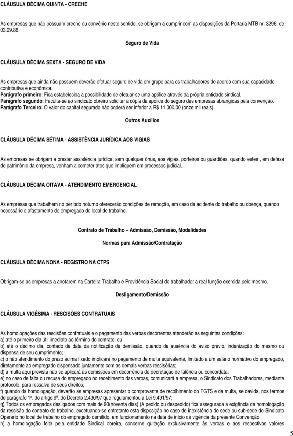 econômica. Parágrafo primeiro: Fica estabelecida a possibilidade de efetuar-se uma apólice através da própria entidade sindical.