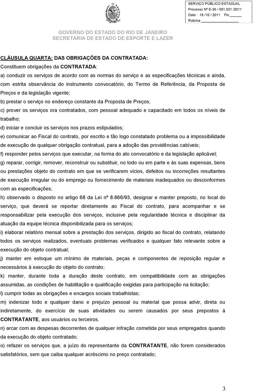 ora contratados, com pessoal adequado e capacitado em todos os níveis de trabalho; d) iniciar e concluir os serviços nos prazos estipulados; e) comunicar ao Fiscal do contrato, por escrito e tão logo