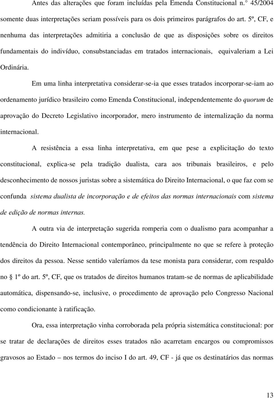 Em uma linha interpretativa considerar-se-ia que esses tratados incorporar-se-iam ao ordenamento jurídico brasileiro como Emenda Constitucional, independentemente do TXRUXP de aprovação do Decreto