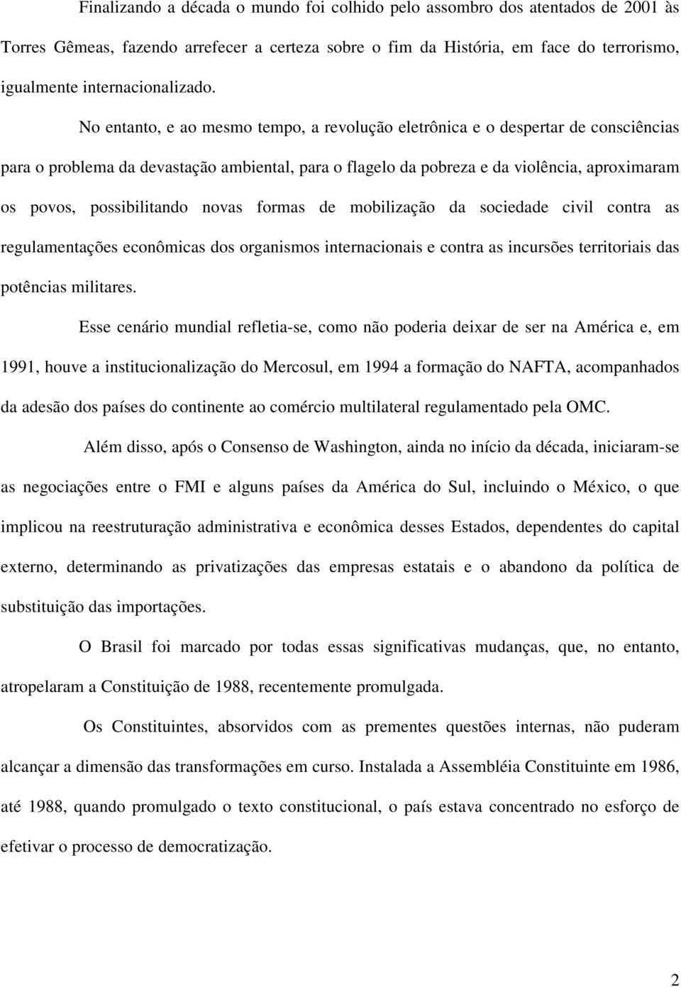 No entanto, e ao mesmo tempo, a revolução eletrônica e o despertar de consciências para o problema da devastação ambiental, para o flagelo da pobreza e da violência, aproximaram os povos,