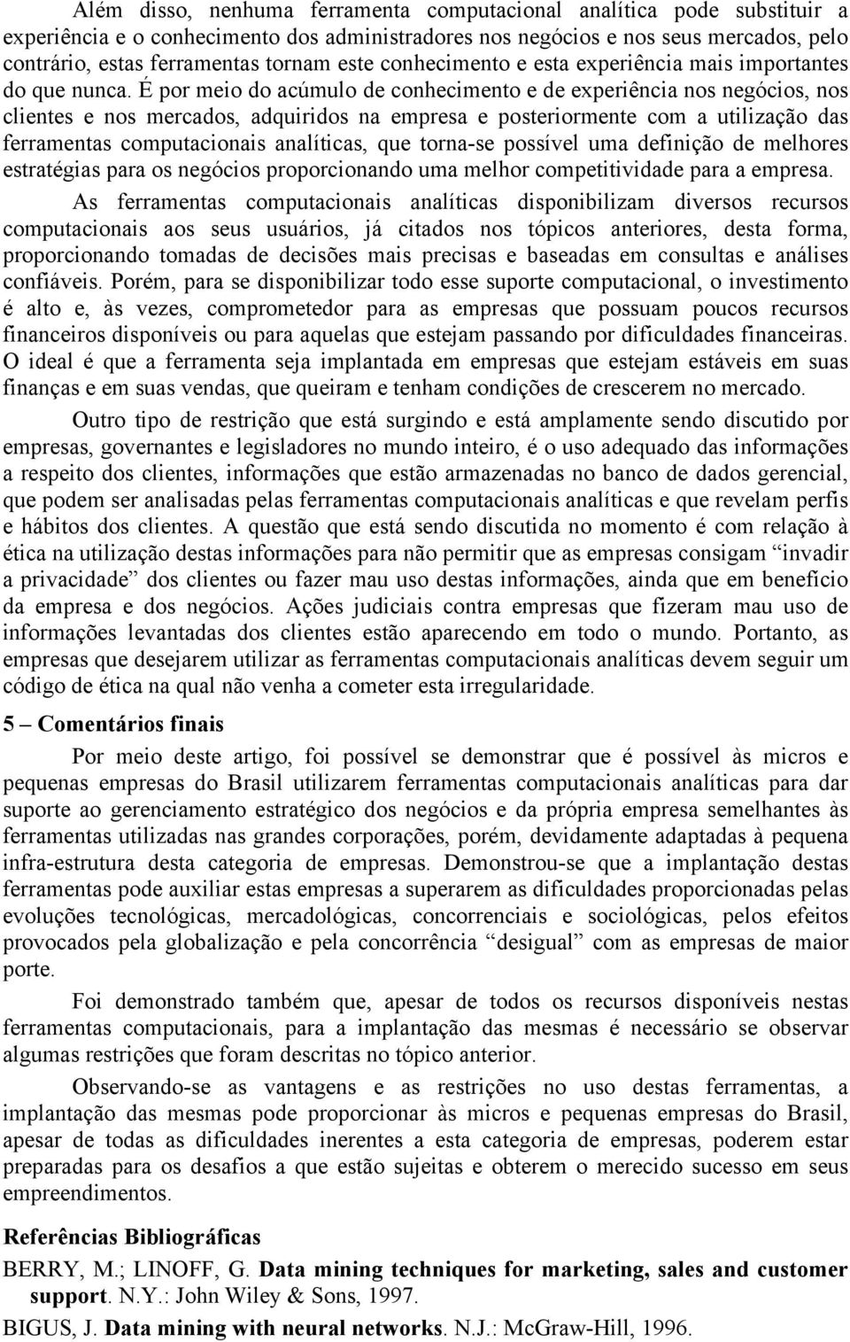 É por meio do acúmulo de conhecimento e de experiência nos negócios, nos clientes e nos mercados, adquiridos na empresa e posteriormente com a utilização das ferramentas computacionais analíticas,