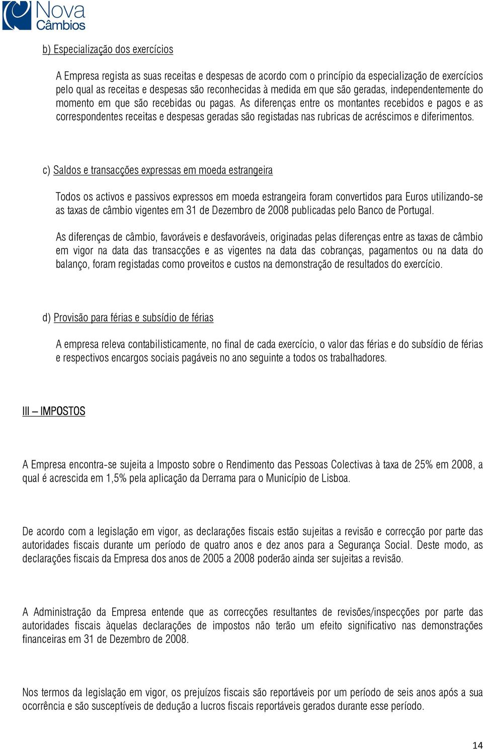 As diferenças entre os montantes recebidos e pagos e as correspondentes receitas e despesas geradas são registadas nas rubricas de acréscimos e diferimentos.