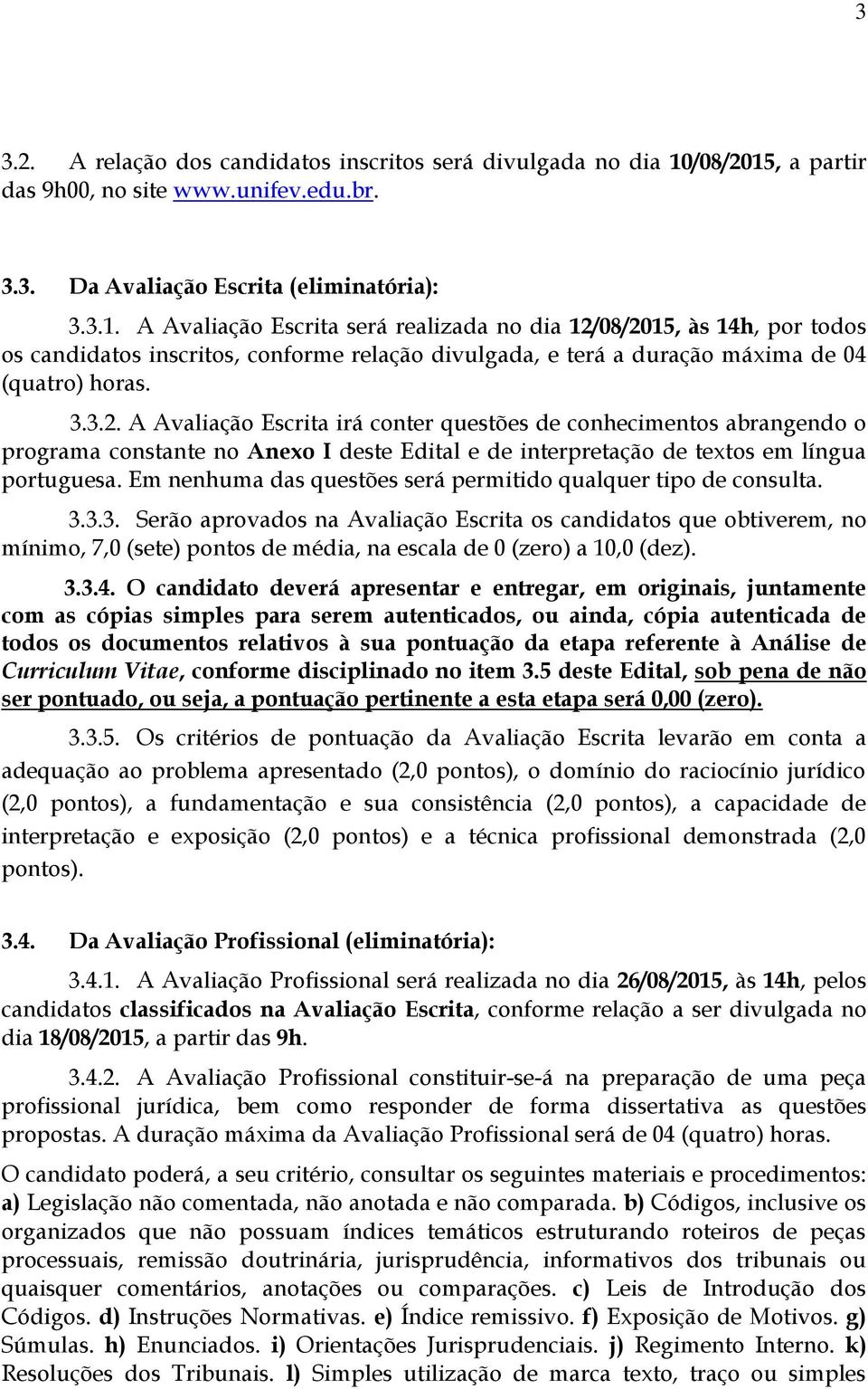 3.3.2. A Avaliação Escrita irá conter questões de conhecimentos abrangendo o programa constante no Anexo I deste Edital e de interpretação de textos em língua portuguesa.