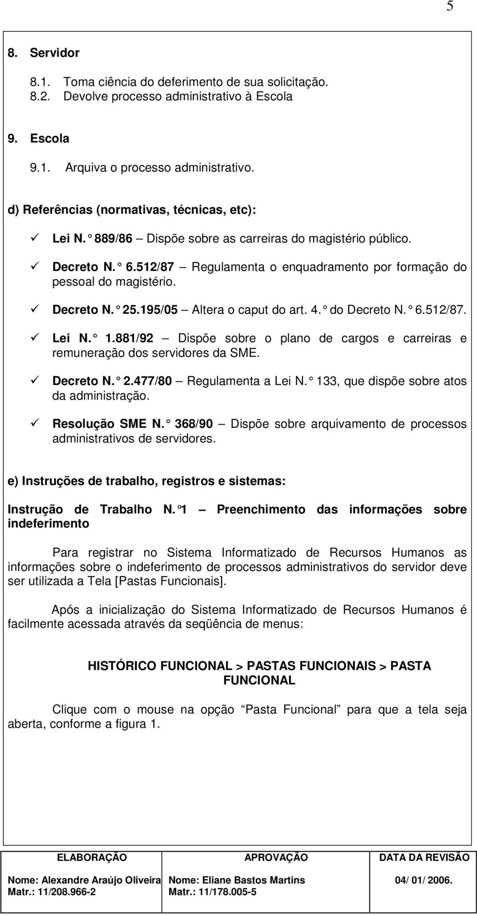 Decreto N. 25.195/05 Altera o caput do art. 4. do Decreto N. 6.512/87. Lei N. 1.881/92 Dispõe sobre o plano de cargos e carreiras e remuneração dos servidores da SME. Decreto N. 2.477/80 Regulamenta a Lei N.