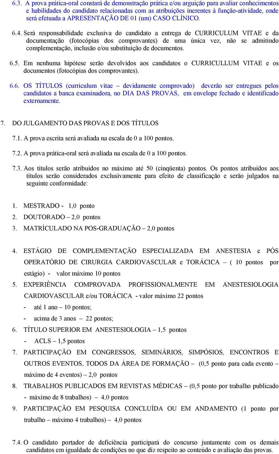 Será responsabilidade exclusiva do candidato a entrega de CURRICULUM VITAE e da documentação (fotocópias dos comprovantes) de uma única vez, não se admitindo complementação, inclusão e/ou