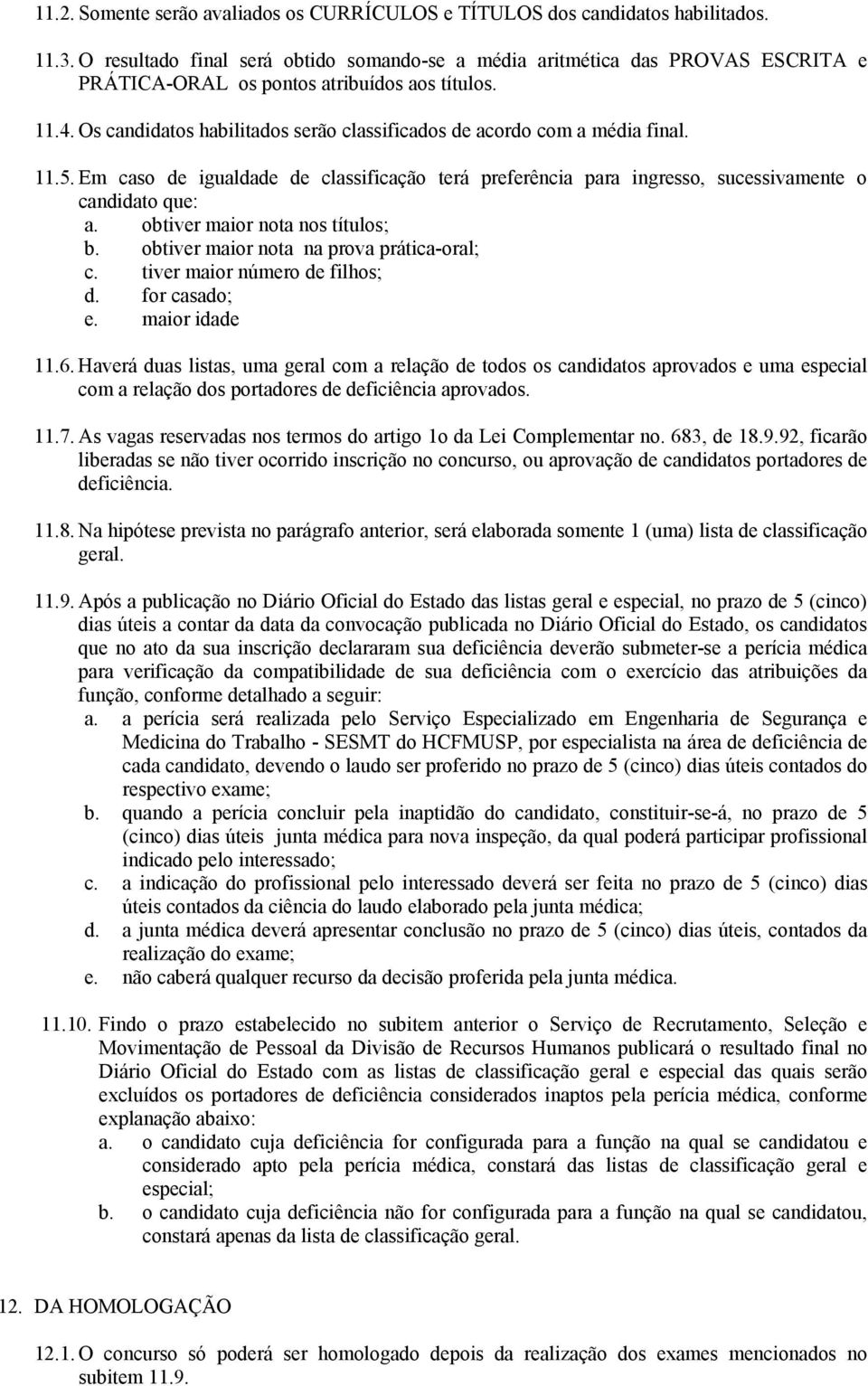 Os candidatos habilitados serão classificados de acordo com a média final. 11.5. Em caso de igualdade de classificação terá preferência para ingresso, sucessivamente o candidato que: a.