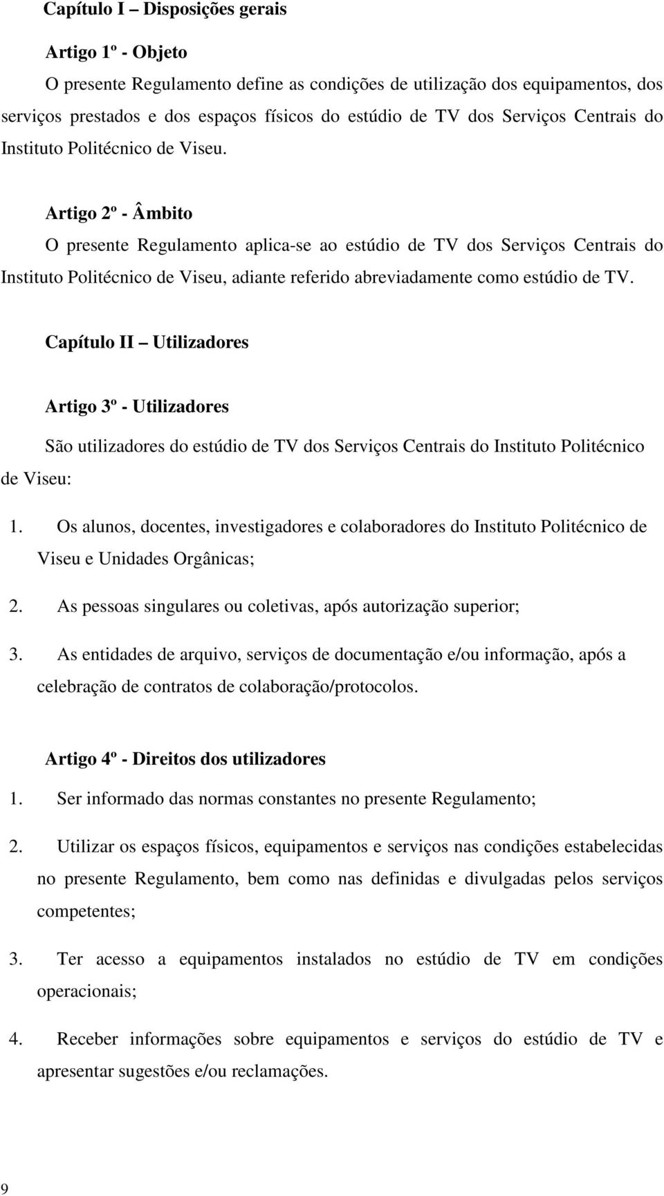 Artigo 2º - Âmbito O presente Regulamento aplica-se ao estúdio de TV dos Serviços Centrais do Instituto Politécnico de Viseu, adiante referido abreviadamente como estúdio de TV.