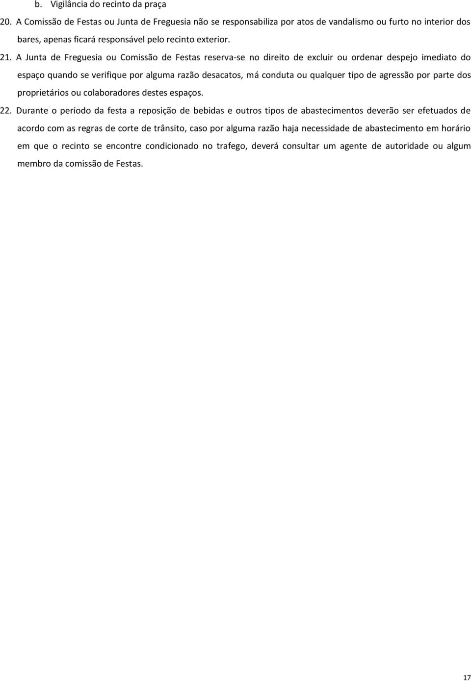 A Junta de Freguesia ou Comissão de Festas reserva-se no direito de excluir ou ordenar despejo imediato do espaço quando se verifique por alguma razão desacatos, má conduta ou qualquer tipo de