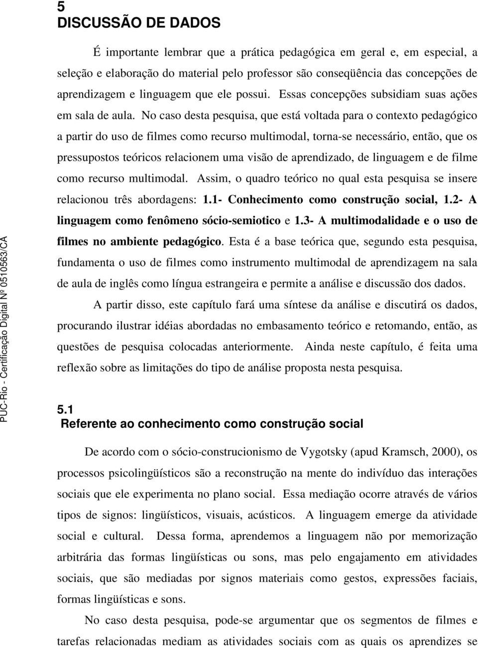 No caso desta pesquisa, que está voltada para o contexto pedagógico a partir do uso de filmes como recurso multimodal, torna-se necessário, então, que os pressupostos teóricos relacionem uma visão de