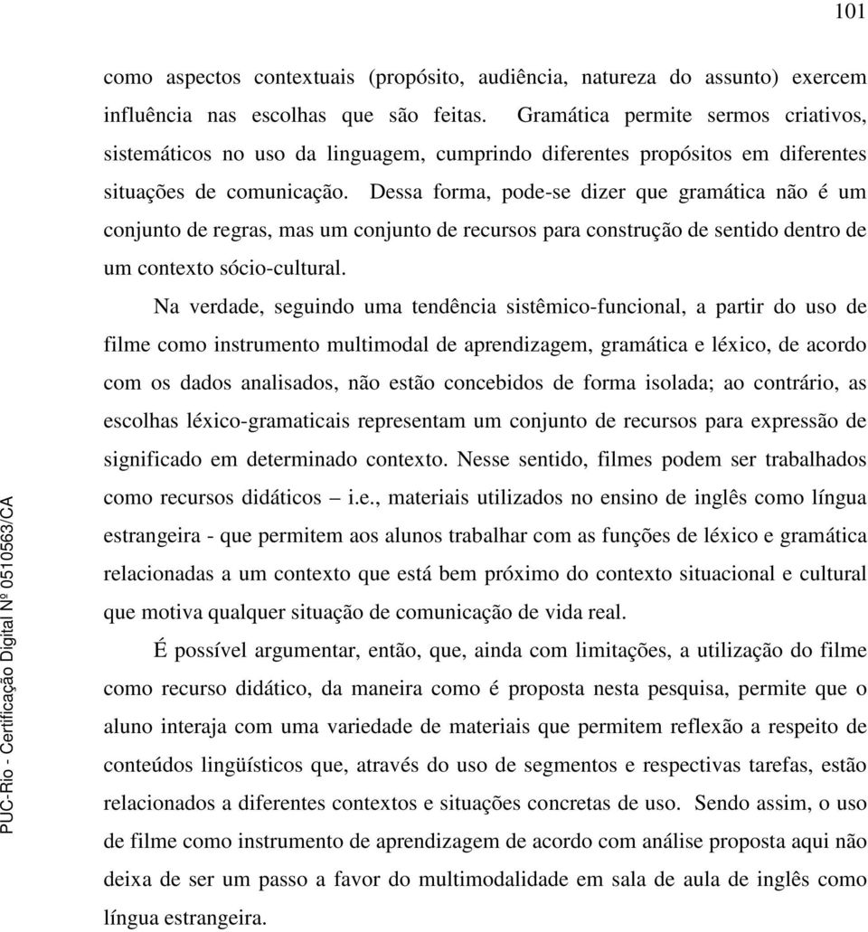 Dessa forma, pode-se dizer que gramática não é um conjunto de regras, mas um conjunto de recursos para construção de sentido dentro de um contexto sócio-cultural.