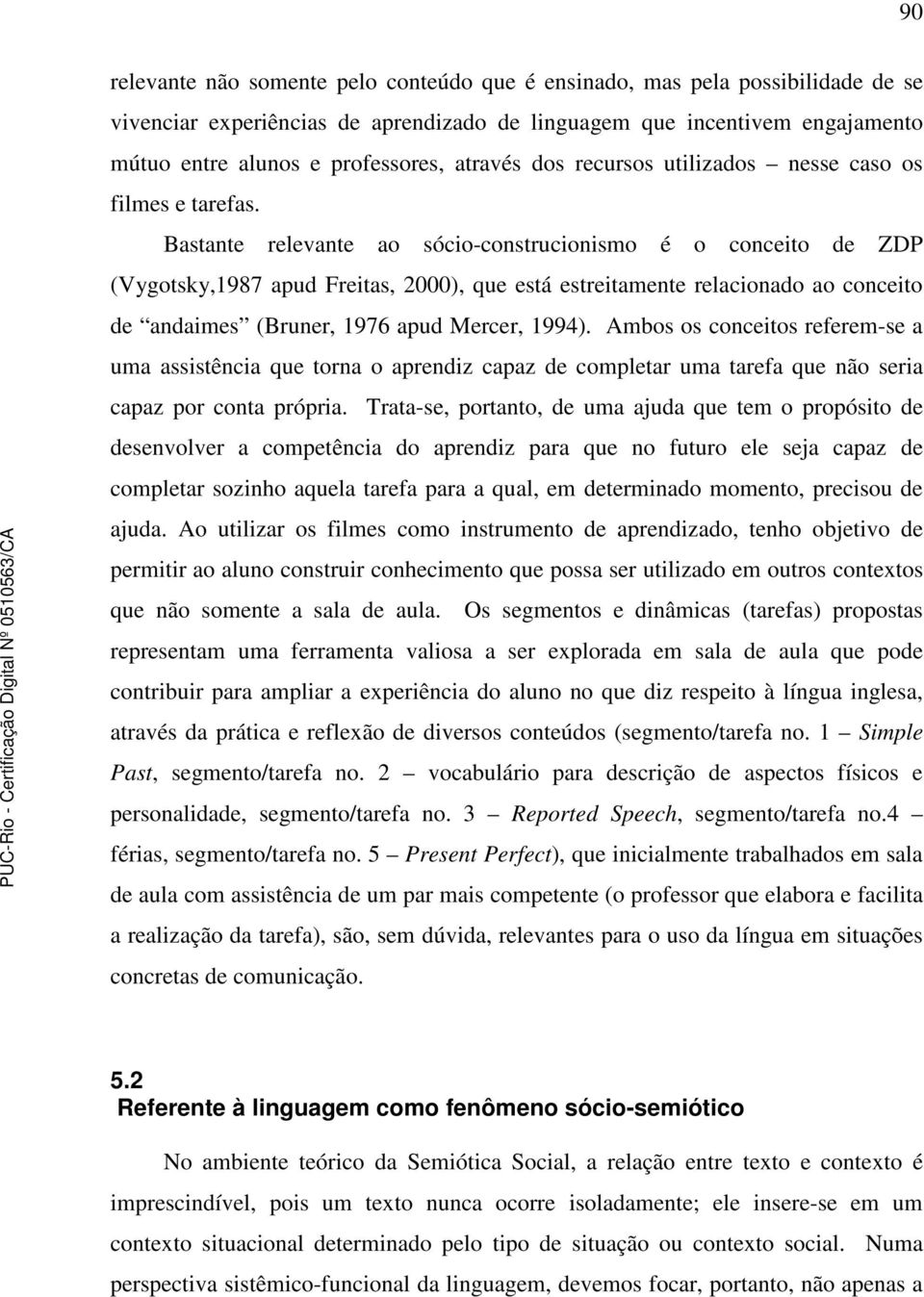 Bastante relevante ao sócio-construcionismo é o conceito de ZDP (Vygotsky,1987 apud Freitas, 2000), que está estreitamente relacionado ao conceito de andaimes (Bruner, 1976 apud Mercer, 1994).