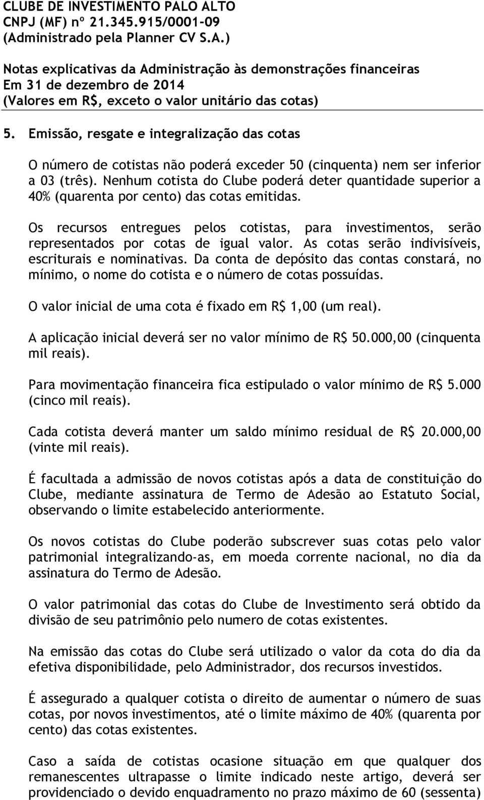 Os recursos entregues pelos cotistas, para investimentos, serão representados por cotas de igual valor. As cotas serão indivisíveis, escriturais e nominativas.