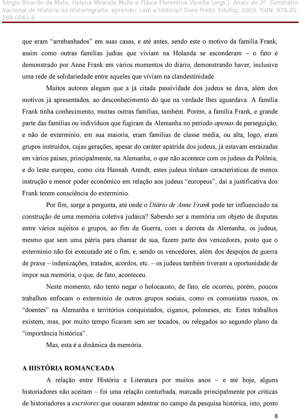 Muitos autores alegam que a já citada passividade dos judeus se dava, além dos motivos já apresentados, ao desconhecimento do que na verdade lhes aguardava.